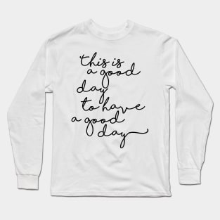 This is a good day to have a good day Long Sleeve T-Shirt